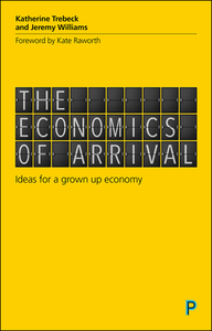 The Economics of Arrival: Ideas for a Grown-Up Economy di Katherine Trebeck, Jeremy Williams edito da BRISTOL UNIV PR