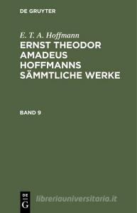 Ernst Theodor Amadeus Hoffmanns sämmtliche Werke, Band 9, Ernst Theodor Amadeus Hoffmanns sämmtliche Werke Band 9 di E. T. A. Hoffmann edito da De Gruyter