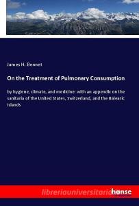 On the Treatment of Pulmonary Consumption di James H. Bennet edito da hansebooks