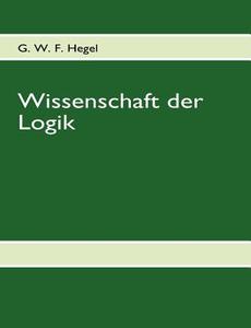 G. W. F. Hegel, Wissenschaft Der Logik edito da Books On Demand