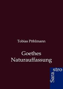 Goethes Naturauffassung di Tobias Pöhlmann edito da Sarastro GmbH