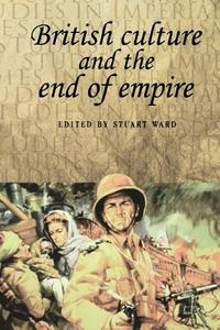 British Culture and the End of Empire di Stuart Ward edito da MANCHESTER UNIV PR