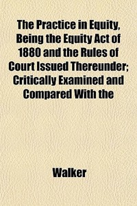 The Practice In Equity, Being The Equity di Lawrie Walker edito da General Books