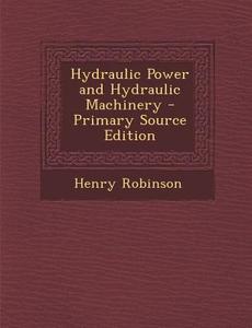 Hydraulic Power and Hydraulic Machinery di Henry Robinson edito da Nabu Press