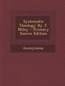 Systematic Theology by J. Miley - Primary Source Edition di Anonymous edito da Nabu Press