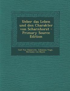 Ueber Das Leben Und Den Charakter Von Scharnhorst di Carl Von Clausewitz, Johannes Voigt, Hermann Von Boyen edito da Nabu Press