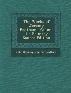 The Works of Jeremy Bentham, Volume 1 - Primary Source Edition di John Bowring, Jeremy Bentham edito da Nabu Press