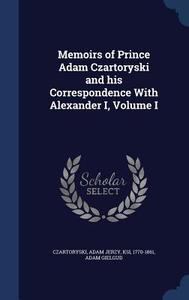 Memoirs Of Prince Adam Czartoryski And His Correspondence With Alexander I; Volume I di Adam Gielgud edito da Sagwan Press