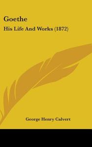 Goethe: His Life And Works (1872) di George Henry Calvert edito da Kessinger Publishing, Llc