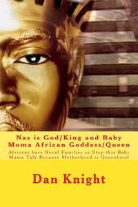 NAS Is God/King and Baby Moma African Goddess/Queen: Africans Have Royal Families So Stop This Baby Mama Talk Because Motherhood Is Queenhood di King Dan Edward Knight Sr edito da Createspace