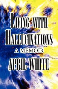 Living With Hallucinations di April White edito da America Star Books