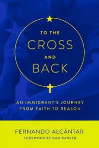 To the Cross and Back di Fernando Alcantar edito da Pitchstone Publishing