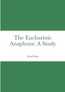The Eucharistic Anaphora di David Fuller edito da Lulu.com