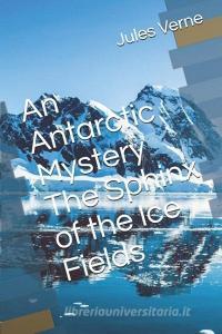 An Antarctic Mystery The Sphinx of the Ice Fields di Jules Verne edito da INDEPENDENTLY PUBLISHED