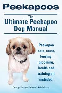 Peekapoos. the Ultimate Peekapoo Dog Manual. Peekapoo Care, Costs, Feeding, Grooming, Health and Training All Included. di George Hoppendale, Asia Moore edito da IMB Publishing