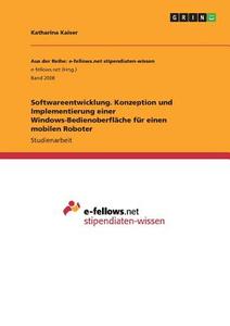 Softwareentwicklung. Konzeption und Implementierung einer Windows-Bedienoberfläche für einen mobilen Roboter di Katharina Kaiser edito da GRIN Publishing