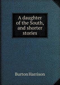 A Daughter Of The South, And Shorter Stories di Burton Harrison edito da Book On Demand Ltd.