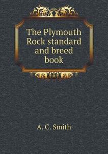 The Plymouth Rock Standard And Breed Book di A C Smith edito da Book On Demand Ltd.