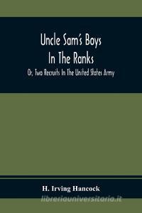 Uncle Sam'S Boys In The Ranks; Or, Two Recruits In The United States Army di H. Irving Hancock edito da Alpha Editions