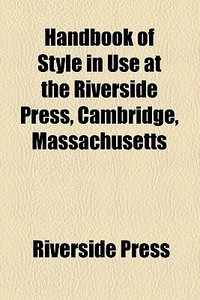 Handbook Of Style In Use At The Riverside Press, Cambridge, Massachusetts di Riverside Press edito da General Books Llc