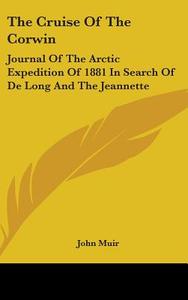 The Cruise of the Corwin: Journal of the Arctic Expedition of 1881 in Search of de Long and the Jeannette di John Muir edito da Kessinger Publishing