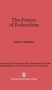 The Future of Federalism di Nelson A. Rockefeller edito da Harvard University Press