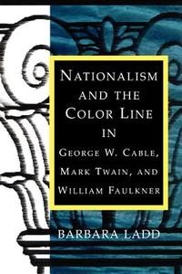 Nationalism and the Color Line in George W. Cable, Mark Twain, and William Faulkner di Barbara Ladd edito da LSU Press