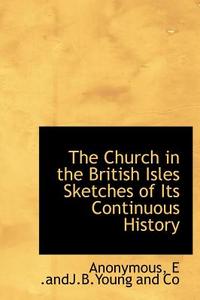 The Church In The British Isles Sketches Of Its Continuous History di Anonymous edito da Bibliolife