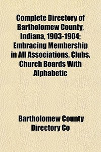 Complete Directory Of Bartholomew County di Bartholomew County Directory Co edito da General Books