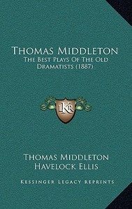 Thomas Middleton: The Best Plays of the Old Dramatists (1887) di Thomas Middleton edito da Kessinger Publishing