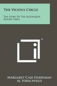 The Vicious Circle: The Story of the Algonquin Round Table di Margaret Case Harriman edito da Literary Licensing, LLC