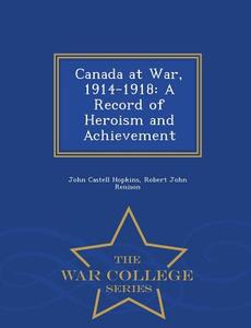 Canada At War, 1914-1918 di John Castell Hopkins, Robert John Renison edito da War College Series