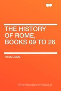 The History of Rome, Books 09 to 26 di Titus Livius edito da HardPress Publishing