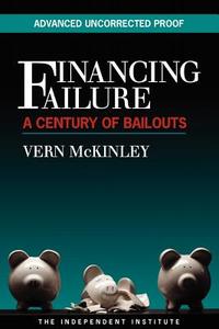 Financing Failure: A Century of Bailouts di Vern McKinley edito da INDEPENDENT INST