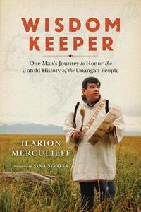 Wisdom Keeper: One Man's Journey to Honor the Untold History of the Unangan People di Ilarion Merculieff edito da NORTH ATLANTIC BOOKS