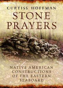 Stone Prayers: Native American Constructions of the Eastern Seaboard di Curtiss Hoffman edito da AMER THROUGH TIME