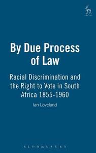By Due Process of Law?: Racial Discrimination and the Right to Vote in South Africa, 1855-1960 di Ian Loveland edito da BLOOMSBURY