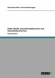 Public Health, Gesundheitsökonomie und Gesundheitsreformen di Gerhard Rattenegger, Tanja Wasserfaller edito da GRIN Publishing