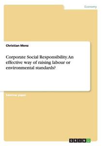 Corporate Social Responsibility. An Effective Way Of Raising Labour Or Environmental Standards? di Christian Menz edito da Grin Publishing
