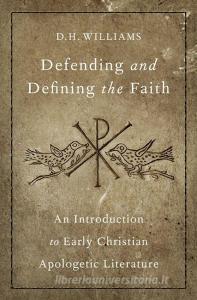 Defending and Defining the Faith: An Introduction to Early Christian Apologetic Literature di Daniel Williams edito da OXFORD UNIV PR