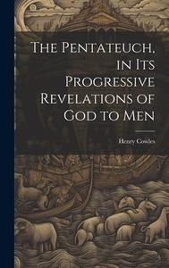 The Pentateuch, in Its Progressive Revelations of God to Men di Henry Cowles edito da LEGARE STREET PR