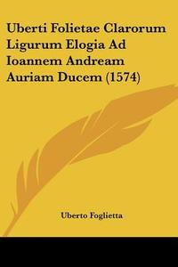 Uberti Folietae Clarorum Ligurum Elogia Ad Ioannem Andream Auriam Ducem (1574) di Uberto Foglietta edito da Kessinger Publishing