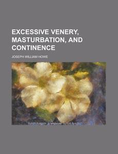 Excessive Venery, Masturbation And Conti di Joseph William Howe edito da Rarebooksclub.com