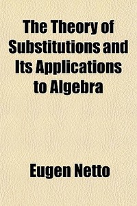 The Theory Of Substitutions And Its Applications To Algebra di Eugen Netto edito da General Books Llc