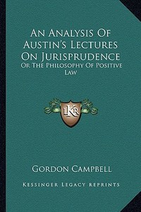 An Analysis of Austin's Lectures on Jurisprudence: Or the Philosophy of Positive Law di Gordon Campbell edito da Kessinger Publishing