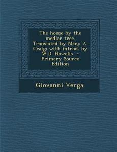 The House by the Medlar Tree. Translated by Mary A. Craig; With Introd. by W.D. Howells - Primary Source Edition di Giovanni Verga edito da Nabu Press