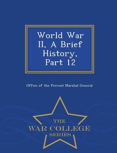 World War II, a Brief History, Part 12 - War College Series edito da WAR COLLEGE SERIES
