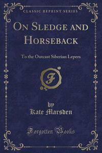 On Sledge And Horseback di Kate Marsden edito da Forgotten Books