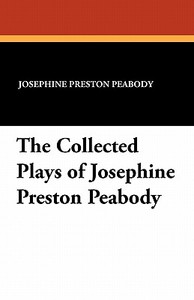 The Collected Plays of Josephine Preston Peabody di Josephine Preston Peabody edito da Wildside Press