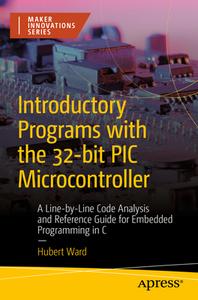 Introductory Programs with the 32bit PIC Microcontroller: A Line-By Line Code Analysis and Reference Guide for Embedded Programming in C di Hubert Henry Ward edito da APRESS